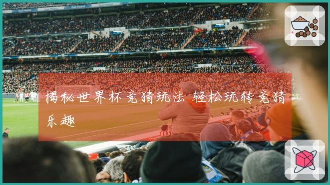 揭秘世界杯竞猜玩法 轻松玩转竞猜乐趣