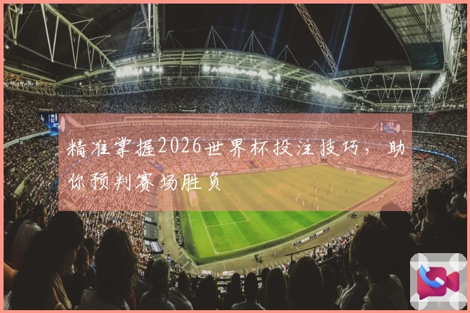 精准掌握2026世界杯投注技巧，助你预判赛场胜负
