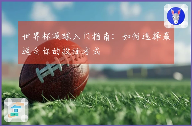 世界杯滚球入门指南：如何选择最适合你的投注方式