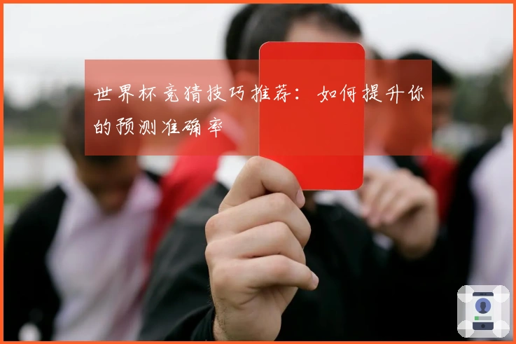 世界杯竞猜技巧推荐：如何提升你的预测准确率
